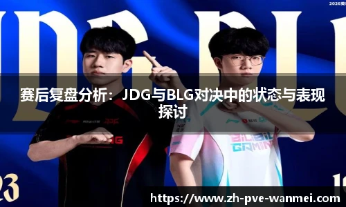 赛后复盘分析：JDG与BLG对决中的状态与表现探讨